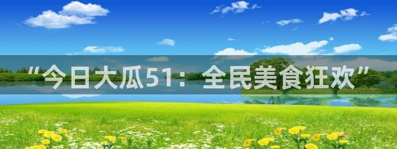 “今日大瓜51：全民美食狂欢”