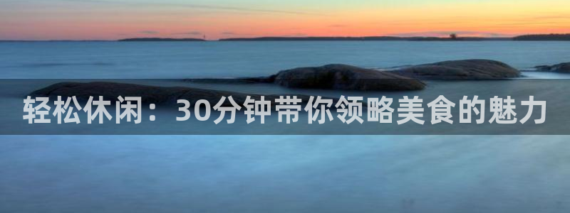 轻松休闲：30分钟带你领略美食的魅力