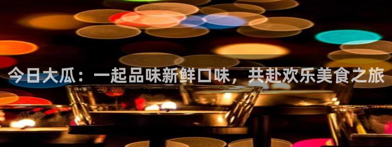 今日大瓜：一起品味新鲜口味，共赴欢乐美食之旅